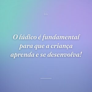 O lúdico é fundamental para que a criança aprenda e se desenvolva!