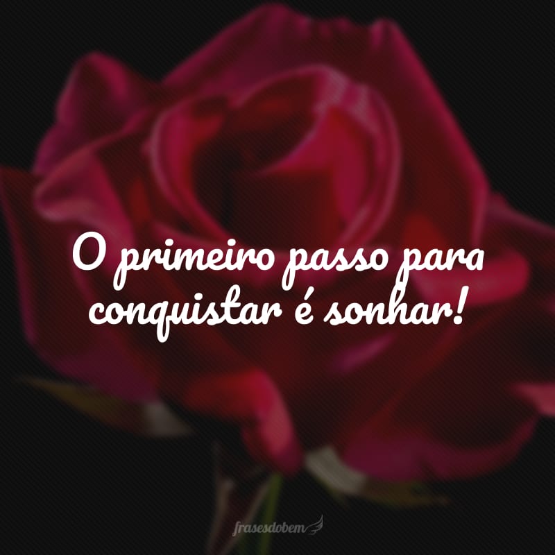 O primeiro passo para conquistar é sonhar!