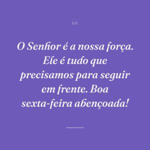 O Senhor é a nossa força. Ele é tudo que precisamos para seguir em frente. Boa sexta-feira abençoada!