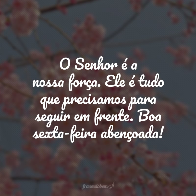 O Senhor é a nossa força. Ele é tudo que precisamos para seguir em frente. Boa sexta-feira abençoada!