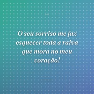 O seu sorriso me faz esquecer toda a raiva que mora no meu coração!