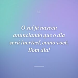 O sol já nasceu anunciando que o dia será incrível, como você. Bom dia!