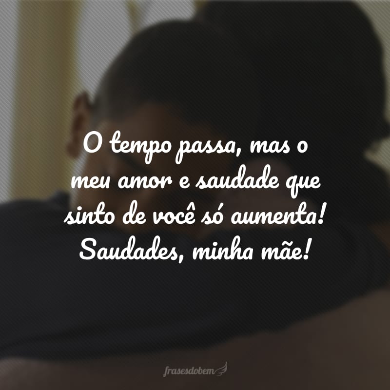 O tempo passa, mas o meu amor e saudade que sinto de você só aumenta! Saudades, minha mãe!