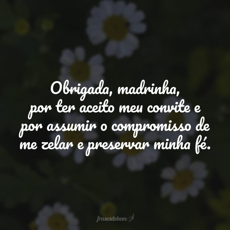 Obrigada, madrinha, por ter aceito meu convite e por assumir o compromisso de me zelar e preservar minha fé.