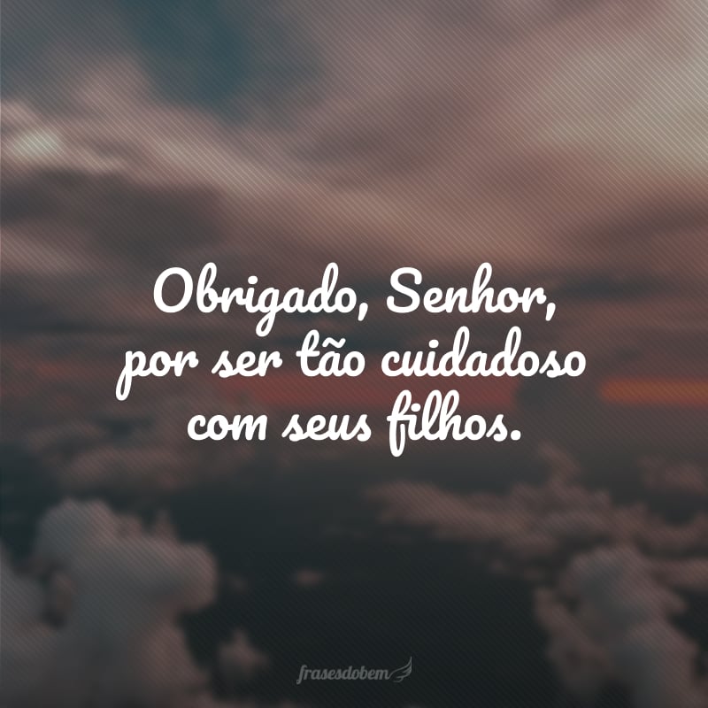 Obrigado, Senhor, por ser tão cuidadoso com seus filhos.