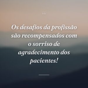 Os desafios da profissão são recompensados com o sorriso de agradecimento dos pacientes!