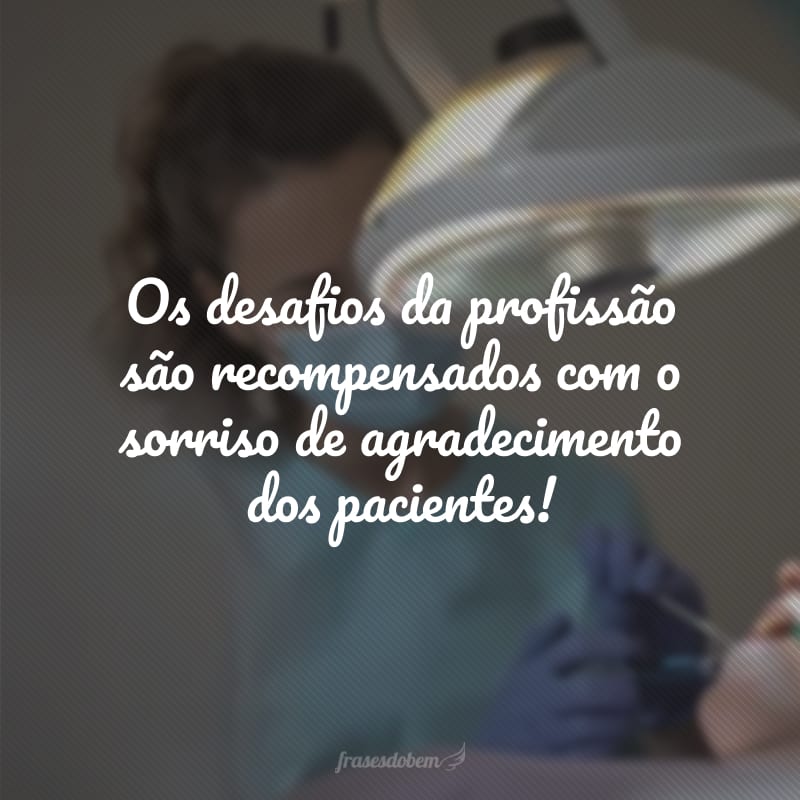 Os desafios da profissão são recompensados com o sorriso de agradecimento dos pacientes!