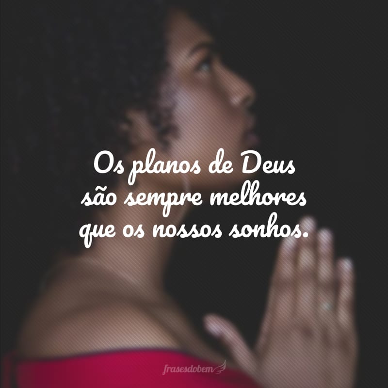 Os planos de Deus são sempre melhores que os nossos sonhos.