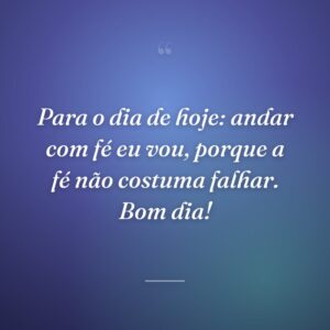 Para o dia de hoje: andar com fé eu vou, porque a fé não costuma falhar. Bom dia!