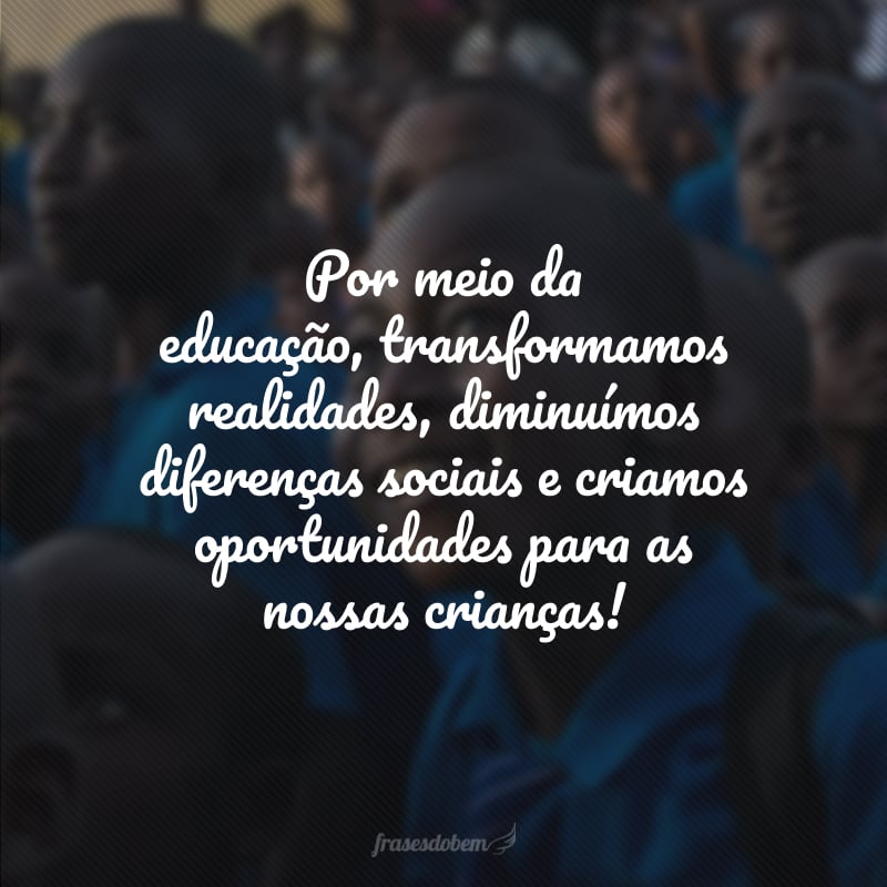 Por meio da educação, transformamos realidades, diminuímos diferenças sociais e criamos oportunidades para as nossas crianças!