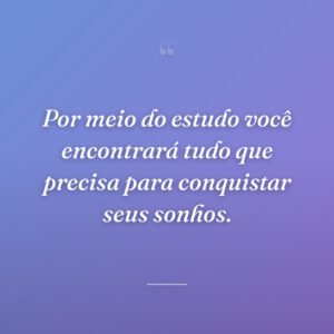 Por meio do estudo você encontrará tudo que precisa para conquistar seus sonhos.
