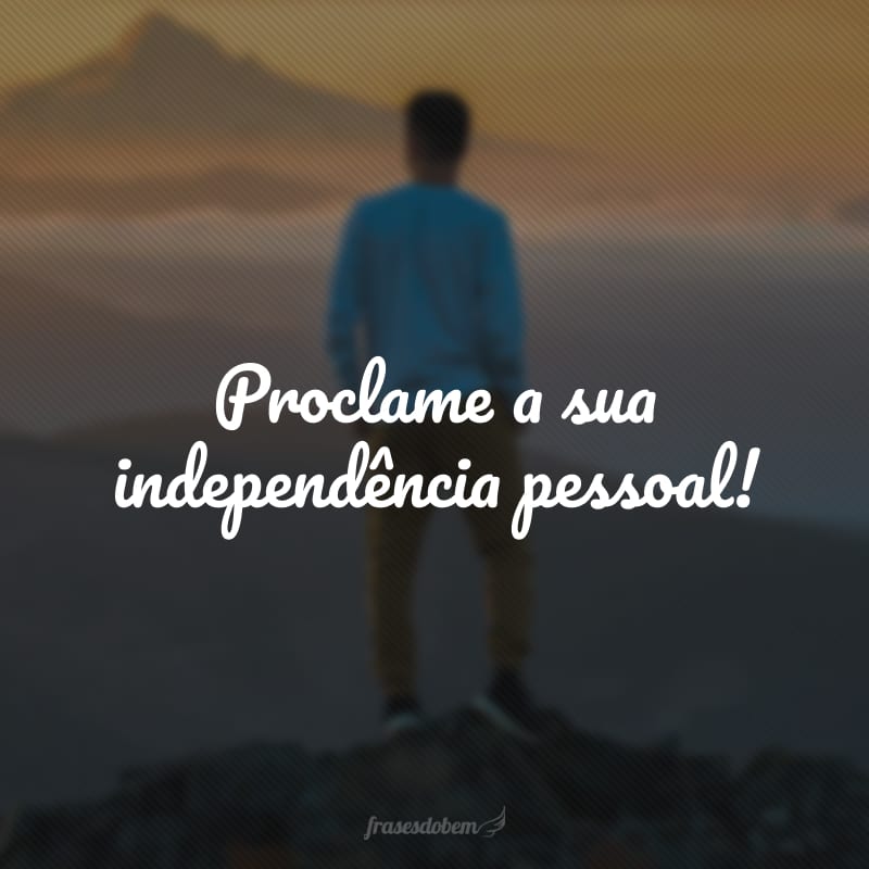 Proclame a sua independência pessoal!