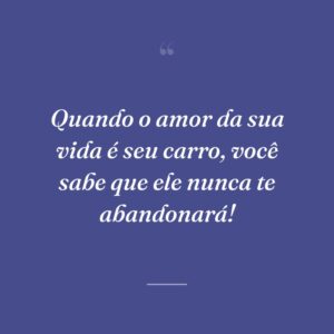Quando o amor da sua vida é seu carro, você sabe que ele nunca te abandonará!