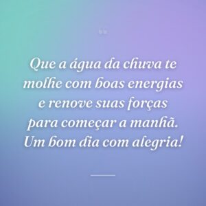 Que a água da chuva te molhe com boas energias e renove suas forças para começar a manhã. Um bom dia com alegria!