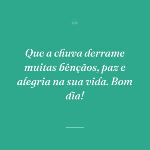 Que a chuva derrame muitas bênçãos, paz e alegria na sua vida. Bom dia!