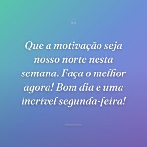 Que a motivação seja nosso norte nesta semana. Faça o melhor agora! Bom dia e uma incrível segunda-feira!