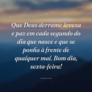 Que Deus derrame leveza e paz em cada segundo do dia que nasce e que se ponha à frente de qualquer mal. Bom dia, sexta-feira!