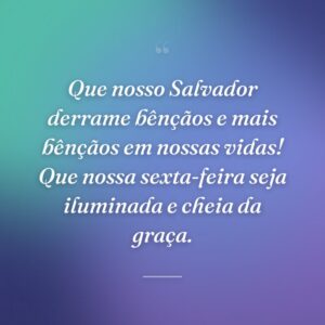 Que nosso Salvador derrame bênçãos e mais bênçãos em nossas vidas! Que nossa sexta-feira seja iluminada e cheia da graça.