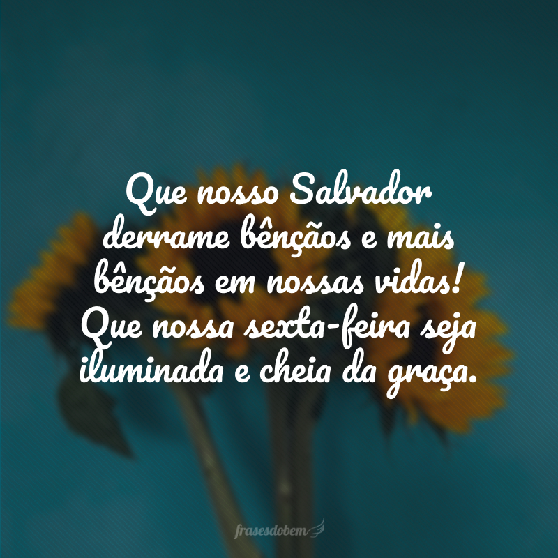 Que nosso Salvador derrame bênçãos e mais bênçãos em nossas vidas! Que nossa sexta-feira seja iluminada e cheia da graça.