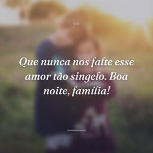 Que nunca nos falte esse amor tão singelo. Boa noite, família!