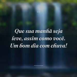 Que sua manhã seja leve, assim como você. Um bom dia com chuva!