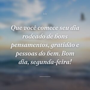 Que você comece seu dia rodeado de bons pensamentos, gratidão e pessoas do bem. Bom dia, segunda-feira!