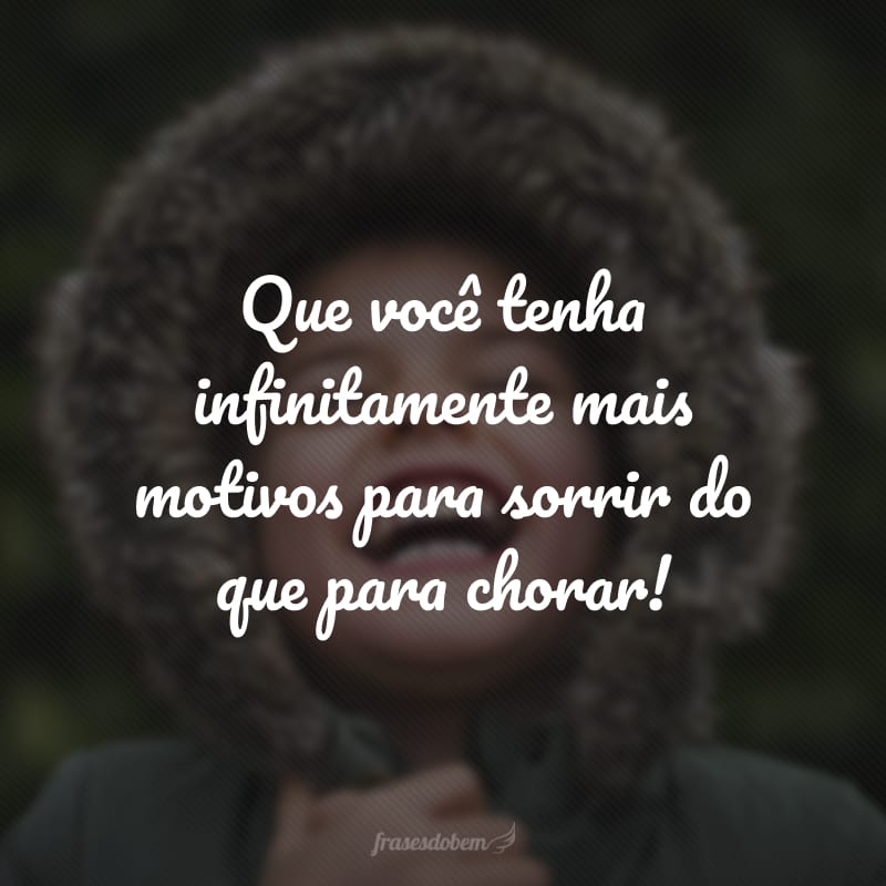 Que você tenha infinitamente mais motivos para sorrir do que para chorar!