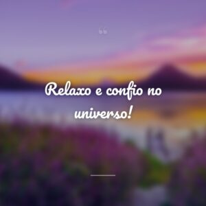 Relaxo e confio no universo!