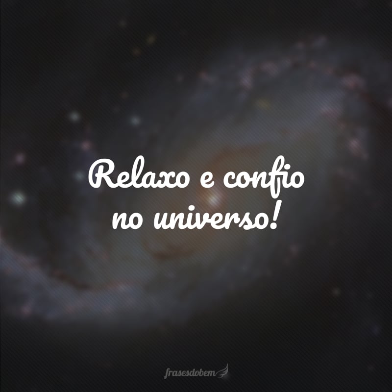 Relaxo e confio no universo!