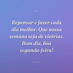 Repensar e fazer cada dia melhor. Que nossa semana seja de vitórias. Bom dia, boa segunda-feira!