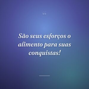 São seus esforços o alimento para suas conquistas!