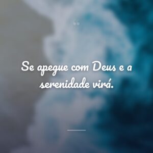 Se apegue com Deus e a serenidade virá.
