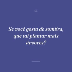 Se você gosta de sombra, que tal plantar mais árvores?