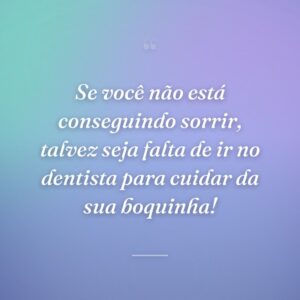 Se você não está conseguindo sorrir, talvez seja falta de ir no dentista para cuidar da sua boquinha!