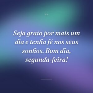 Seja grato por mais um dia e tenha fé nos seus sonhos. Bom dia, segunda-feira!