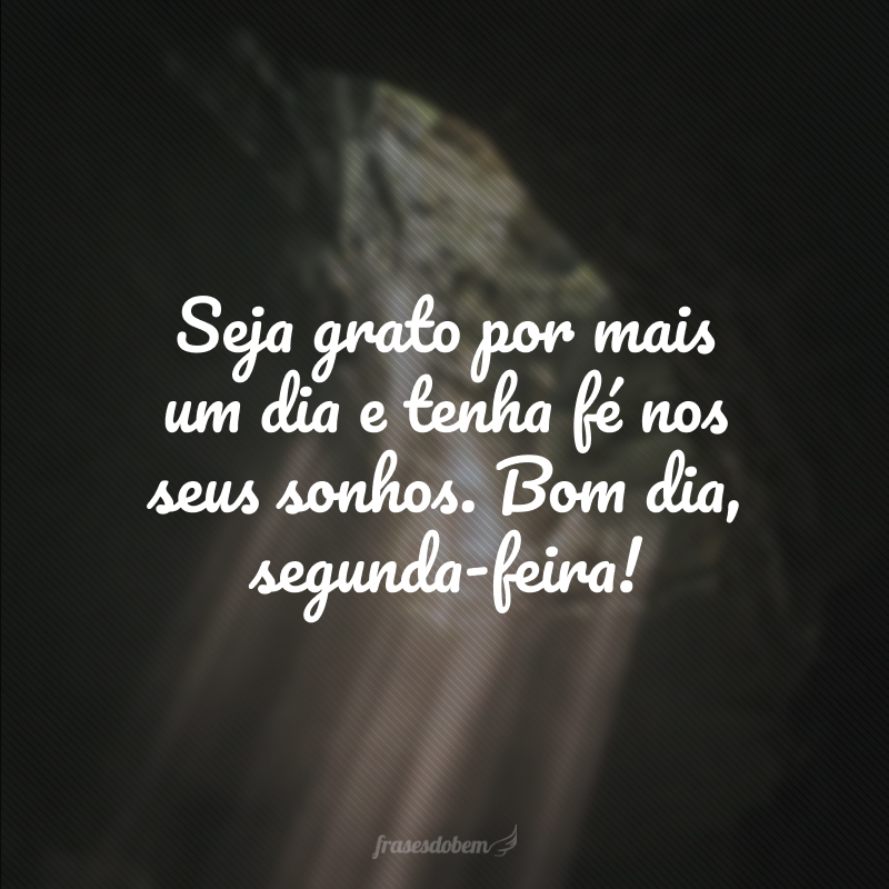 Seja grato por mais um dia e tenha fé nos seus sonhos. Bom dia, segunda-feira!