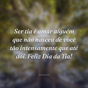 Ser tia é amar alguém que não nasceu de você tão intensamente que até dói. Feliz Dia da Tia!