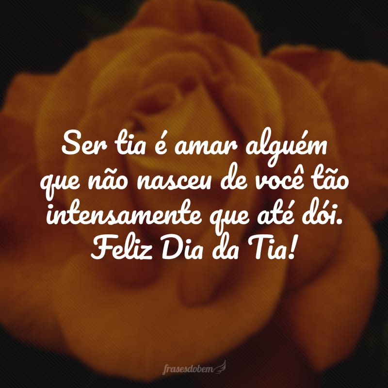 Ser tia é amar alguém que não nasceu de você tão intensamente que até dói. Feliz Dia da Tia!