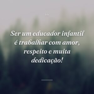 Ser um educador infantil é trabalhar com amor, respeito e muita dedicação!