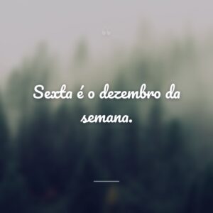 Sexta é o dezembro da semana.