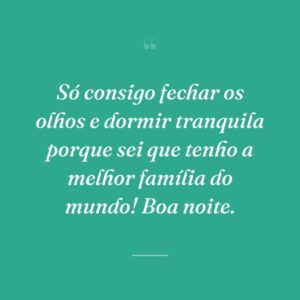 Só consigo fechar os olhos e dormir tranquila porque sei que tenho a melhor família do mundo! Boa noite.