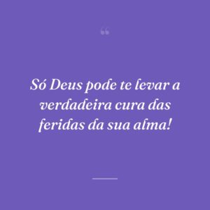 Só Deus pode te levar a verdadeira cura das feridas da sua alma!
