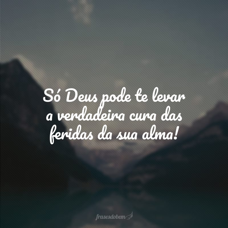 Só Deus pode te levar a verdadeira cura das feridas da sua alma!