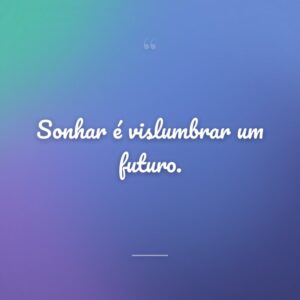Sonhar é vislumbrar um futuro.