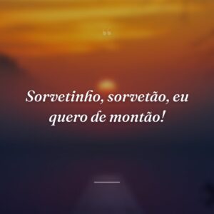 Sorvetinho, sorvetão, eu quero de montão!