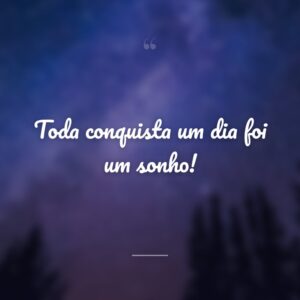Toda conquista um dia foi um sonho!