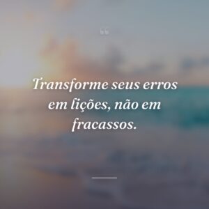 Transforme seus erros em lições, não em fracassos.