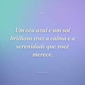 Um céu azul e um sol brilhoso traz a calma e a serenidade que você merece.