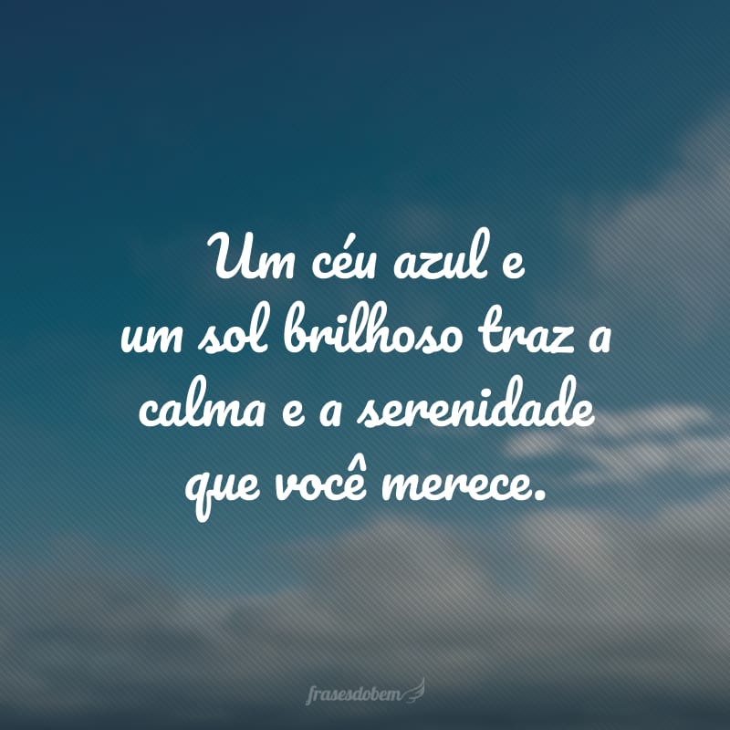 Um céu azul e um sol brilhoso traz a calma e a serenidade que você merece.