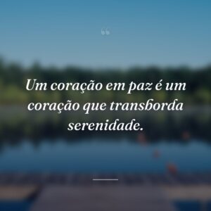 Um coração em paz é um coração que transborda serenidade.